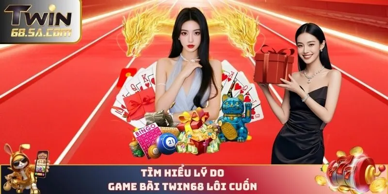 Tìm hiểu lý do game bài TWIN68 lôi cuốn 