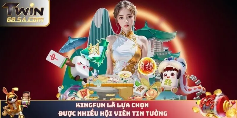 Kingfun là lựa chọn rất được tin tưởng