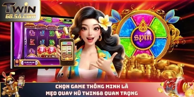 Chọn game thông minh là mẹo quay hũ TWIN68 quan trọng