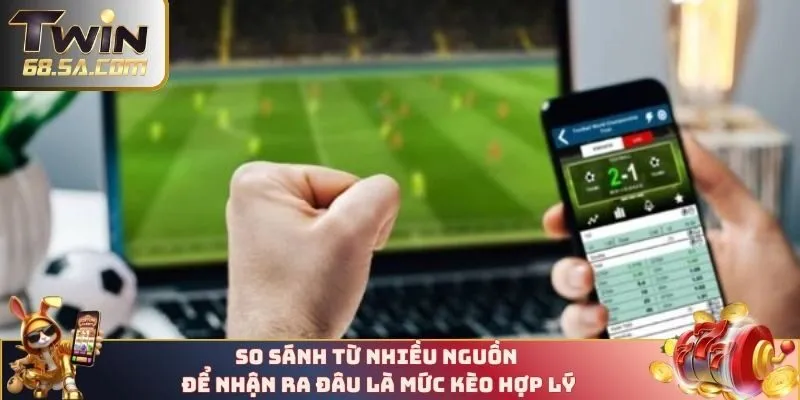 So sánh từ nhiều nguồn để nhận ra đâu là mức kèo hợp lý